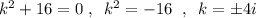 k^2+16=0\; ,\; \; k^2=-16\; \; ,\; \; k=\pm 4i