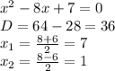 x^{2} - 8x + 7 = 0\\D = 64 - 28 = 36\\x_{1} = \frac{8 + 6}{2} = 7\\x_{2} = \frac{8 - 6}{2} = 1