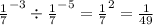 { \frac{1}{7} }^{ - 3} \div { \frac{1}{7} }^{ - 5} = { \frac{1}{7} }^{2} = \frac{1}{49}