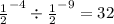 { \frac{1}{2} }^{ - 4} \div { \frac{1}{2} }^{ - 9} = 32