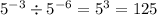 {5}^{ - 3} \div {5}^{ - 6} = {5}^{3} = 125