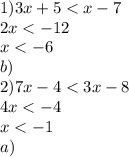 1)3x + 5 < x - 7 \\ 2x < - 12 \\ x < - 6 \\ b) \\ 2)7x - 4 < 3x - 8 \\ 4x < - 4 \\ x < - 1 \\ a)