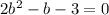 2b^{2} - b - 3 = 0