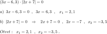 (3x-6,3)\cdot |2x+7|=0\\\\a)\; \; 3x-6,3=0\; \; ,\; \; 3x=6,3\; \; ,\; \; \; x_1=2,1\\\\b)\; \; |2x+7|=0\; \; \; \Rightarrow \; \; \; 2x+7=0\; \; ,\; \; 2x=-7\; \; ,\; \; x_2=-3,5\\\\Otvet:\; \; x_1=2,1\; \; ,\; \; x_2=-3,5\; .