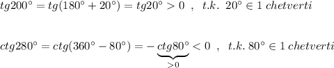 tg200^\circ =tg(180^\circ +20^\circ )=tg20^\circ 0\; \; ,\; \; t.k.\; \; 20^\circ \in 1\; chetverti\\\\\\ctg280^\circ =ctg(360^\circ -80^\circ )=-\underbrace {ctg80^\circ }_{0}