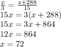 \frac{x}{3}=\frac{x+288}{15} \\15x = 3(x+288)\\15x = 3x + 864\\12x = 864\\x = 72