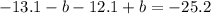 - 13.1 - b - 12.1 + b = - 25.2