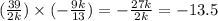 ( \frac{39}{2k}) \times ( - \frac{9k}{13}) = - \frac{27k}{2k} = - 13.5