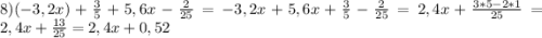 8)(-3,2x)+\frac{3}{5} +5,6x-\frac{2}{25} =-3,2x+5,6x+\frac{3}{5} -\frac{2}{25} =2,4x+\frac{3*5-2*1}{25} =2,4x+\frac{13}{25} =2,4x+0,52