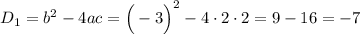 D_1=b^2-4ac=\Big(-3\Big)^2-4\cdot2\cdot2=9-16=-7