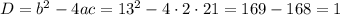 D=b^2-4ac=13^2-4\cdot2\cdot21=169-168=1