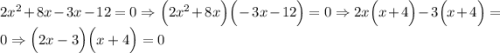 2x^2+8x-3x-12=0 \Rightarrow \Big(2x^2+8x\Big)\Big(-3x-12\Big)=0 \Rightarrow 2x\Big(x+4\Big)-3\Big(x+4\Big)=0 \Rightarrow \Big(2x-3\Big)\Big(x+4\Big)=0