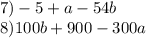 7) - 5 + a - 54b \\ 8)100b + 900 - 300a