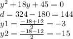 {y}^{2} + 18y + 45 = 0 \\ d = 324 - 180 = 144 \\ y1 = \frac{ - 18 + 12}{2} = - 3 \\ y2 = \frac{ - 18 - 12}{2} = - 15