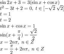 \sin 2x+3=3(\sin x+\cos x)\\t^2-3t+2=0,\; t\in[-\sqrt{2}\; \sqrt{2}]\\t=1\\t=2\\\sin x+\cos x=1\\\sin(x+\dfrac{\pi}{4})=\dfrac{\sqrt{2}}{2}\\x=2n\pi,\; n\in Z\\x=\dfrac{\pi}{2}+2n\pi,\; n\in Z