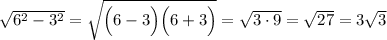 \sqrt{6^2-3^2}=\sqrt{\Big(6-3\Big)\Big(6+3\Big)}=\sqrt{3\cdot 9}=\sqrt{27}=3\sqrt{3}