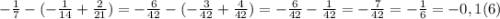 -\frac{1}{7}-(-\frac{1}{14}+\frac{2}{21})=-\frac{6}{42}-(-\frac{3}{42}+\frac{4}{42})=-\frac{6}{42}-\frac{1}{42}=-\frac{7}{42}=-\frac{1}{6}=-0,1(6)