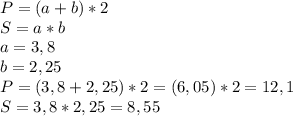 P=(a+b)*2\\S=a*b\\a= 3,8\\b=2,25\\P=(3,8+2,25)*2=(6,05)*2=12,1\\S=3,8*2,25=8,55