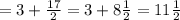 =3+\frac{17}{2}=3+8\frac{1}{2}=11\frac{1}{2}