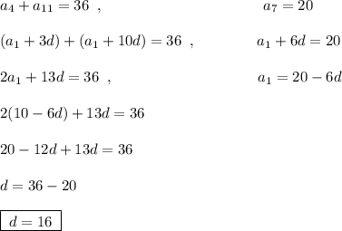 a_4+a_{11}=36\; \; ,\; \; \qquad \qquad \qquad \qquad \qquad a_7=20\\\\(a_1+3d)+(a_1+10d)=36\; \; ,\qquad \qquad a_1+6d=20\\\\2a_1+13d=36\; \; ,\;\; \qquad \qquad \qquad \qquad \quad a_1=20-6d\\\\2(10-6d)+13d=36\\\\20-12d+13d=36\\\\d=36-20\\\\\boxed {\; d=16\; }