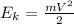 E_{k}=\frac{mV^{2}}{2}