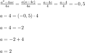 \frac{a^2 - 4ac}{4a} = \frac{a(a-4c)}{4a} = \frac{a - 4c}{4} = \frac{a-4}{4} = -0,5\\\\a - 4 = (-0,5) \cdot 4 \\\\ a - 4 = -2\\\\ a = -2 + 4\\\\ a = 2