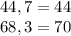 44,7=44\\68,3=70\\