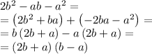 2b^2-ab-a^2 = \\=\left(2b^2+ba\right)+\left(-2ba-a^2\right)=\\=b\left(2b+a\right)-a\left(2b+a\right)=\\=\left(2b+a\right)\left(b-a\right)