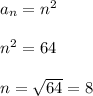 a_{n} = n^{2} \\\\n^{2} = 64\\\\n = \sqrt{64} = 8