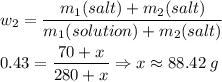 w_2 = \dfrac{m_1(salt) + m_2(salt)}{m_1(solution) + m_2(salt)} \\\\0.43 = \dfrac{70 + x}{280 + x} \Rightarrow x \approx 88.42\;g