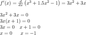 f'(x) = \frac{d}{dx}\left(x^3+1.5x^2-1\right) = 3x^2+3x\\\\3x^2+3x=0\\3x(x+1)=0\\3x=0 \quad x+1=0\\x=0 \quad\:\:\: x=-1