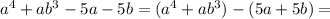 a^4+ab^3-5a-5b=(a^4+ab^3)-(5a+5b)=