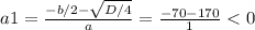 a1=\frac{-b/2-\sqrt{D/4} }{a}=\frac{-70-170}{1}