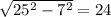 \sqrt{25^{2} - 7^{2} } = 24