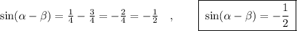 \sin(\alpha -\beta )=\frac{1}{4}-\frac{3}{4}=-\frac{2}{4}=-\frac{1}{2}\quad ,\qquad \boxed {\; \sin(\alpha -\beta )=-\frac{1}{2}\; }