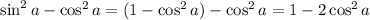 \sin^2a-\cos^2a=(1-\cos^2a)-\cos^2a=1-2\cos^2a