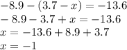 - 8.9 - (3.7 - x) = - 13.6 \\ - 8.9 - 3.7 + x = - 13.6 \\ x = - 13.6 + 8.9 + 3.7 \\ x = - 1