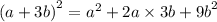 {(a + 3b)}^{2} = {a}^{2} + 2a \times 3b + {9b}^{2}