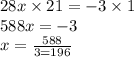 28x \times 21 = - 3 \times 1 \\ 588x = - 3 \\ x = \frac{588}{3 = 196}