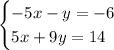 \begin {cases} -5x-y=-6 \\ 5x+9y=14 \end {cases}