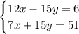 \begin {cases} 12x-15y=6 \\ 7x+15y=51 \end {cases}