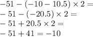 - 51 - ( - 10 - 10.5) \times 2 = \\ - 51 - ( - 20.5) \times 2 = \\ - 51 + 20.5 \times 2 = \\ - 51 + 41 = - 10