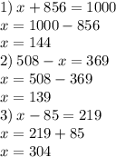 1) \: x + 856 = 1000 \\ x = 1000 - 856 \\ x = 144 \\ 2) \: 508 - x = 369 \\ x = 508 - 369 \\ x = 139 \\ 3) \: x - 85 = 219 \\ x = 219 + 85 \\ x = 304