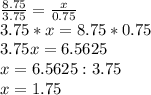 \frac{8.75}{3.75} =\frac{x}{0.75} \\3.75*x=8.75*0.75\\3.75x=6.5625\\x=6.5625:3.75\\x=1.75