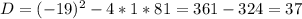 D=(-19)^{2} -4*1*81=361-324=37