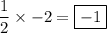 \displaystyle\frac{1}{2} \times - 2 = \boxed {- 1}