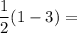 \displaystyle \frac{1}{2} (1 - 3) =