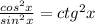 \frac{cos^{2} x}{sin^{2} x} = ctg^{2}x