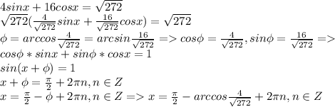 4sinx + 16cosx = \sqrt{272}\\\sqrt{272}(\frac{4}{\sqrt{272}}sinx + \frac{16}{\sqrt{272}}cosx) = \sqrt{272}\\ \phi = arccos\frac{4}{\sqrt{272}} = arcsin\frac{16}{\sqrt{272}} = cos\phi = \frac{4}{\sqrt{272}}, sin\phi = \frac{16}{\sqrt{272}} =\\ cos\phi *sinx + sin\phi * cosx = 1\\sin(x+\phi) = 1\\x + \phi = \frac{\pi}{2} + 2\pi n, n \in Z\\ x = \frac{\pi}{2} - \phi + 2\pi n, n \in Z = x = \frac{\pi}{2} - arccos\frac{4}{\sqrt{272}}+ 2\pi n, n \in Z\\