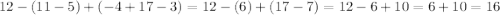 12 - (11 - 5) + ( - 4 + 17 - 3) = 12 - (6) + (17 - 7) = 12 - 6 + 10 = 6 + 10 = 16